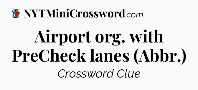 Airport org. with PreCheck lanes (Abbr.) Crossword Clue