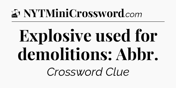 Explosive used for demolitions: Abbr - Daily Themed Mini Crossword