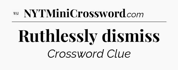 Ruthlessly dismiss - WSJ Crossword