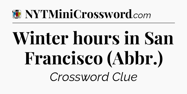 Winter hours in San Francisco (Abbr.) Crossword Clue