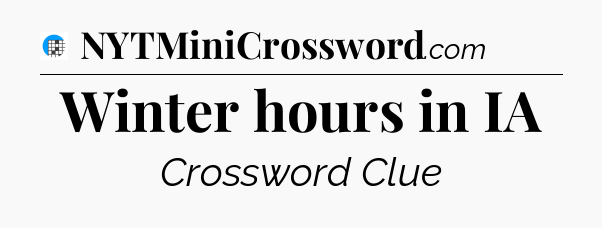 Winter hours in IA Crossword Clue