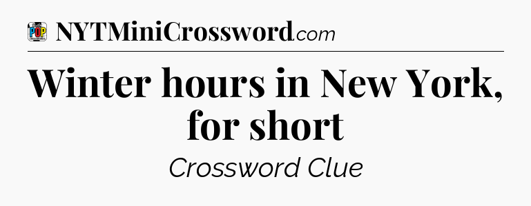 Winter hours in New York, for short Crossword Clue