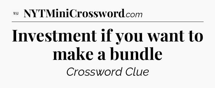 Investment if you want to make a bundle - WSJ Crossword