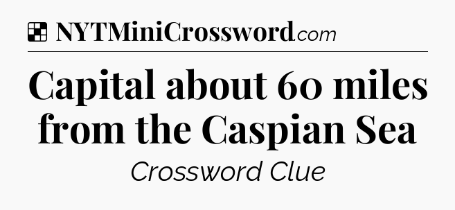 Solution: Capital about 60 miles from the Caspian Sea - NYT Crossword