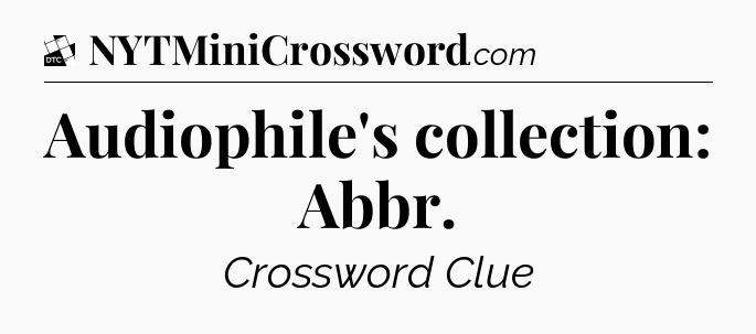 Audiophile's collection: Abbr - Daily Themed Classic Crossword
