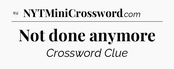 Not done anymore - WSJ Crossword