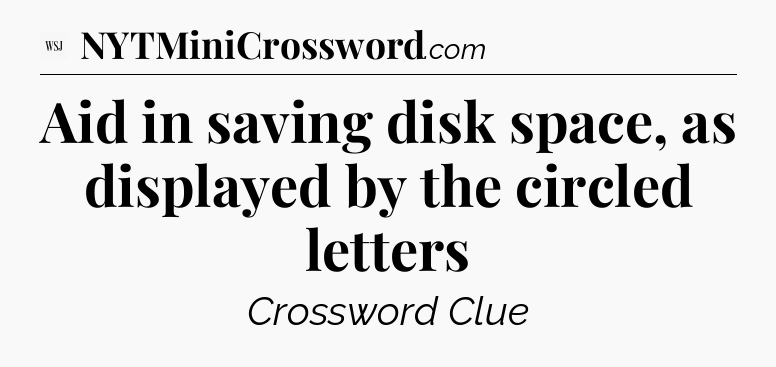 Aid in saving disk space, as displayed by the circled letters - WSJ Crossword
