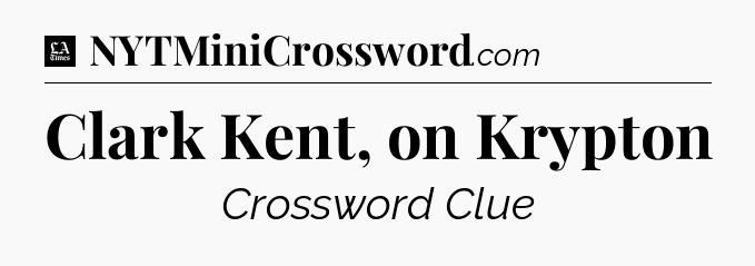 Clark Kent, on Krypton - LA Times Crossword