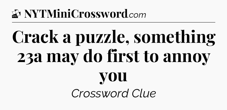 Crack a puzzle, something 23a may do first to annoy you - Daily Themed Classic Crossword