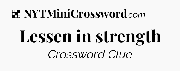 Solution: Lessen in strength - NYT Crossword