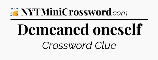Demeaned oneself - 7 Little Words