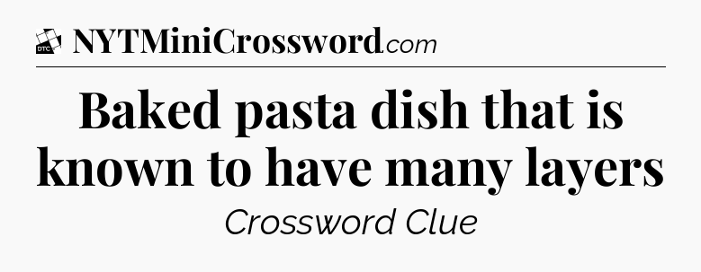 Baked pasta dish that is known to have many layers - Daily Themed Classic Crossword