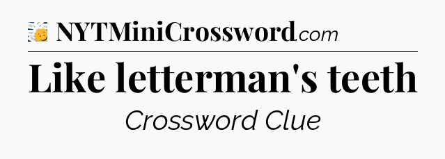 Like letterman's teeth - 7 Little Words