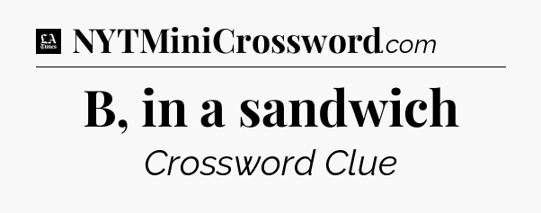 B, in a sandwich - LA Times Crossword