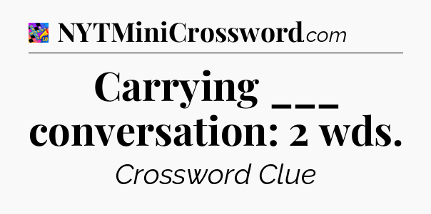 Carrying ___ conversation: 2 wds Crossword Clue