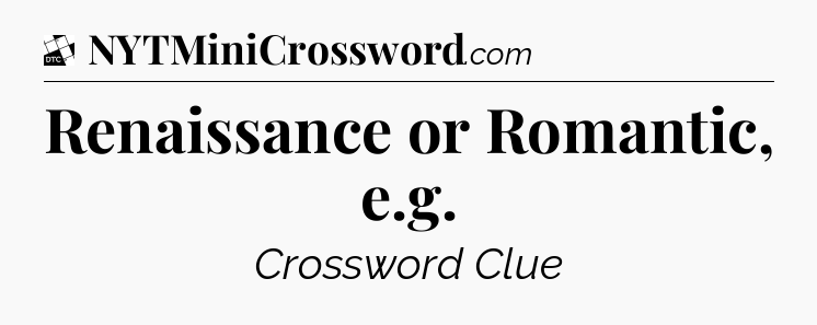 Renaissance or Romantic, e.g - Daily Themed Classic Crossword