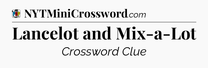 Lancelot and Mix-a-Lot Crossword Clue