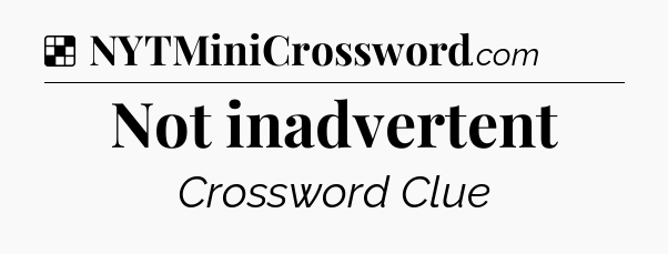Solution: Not inadvertent - NYT Crossword