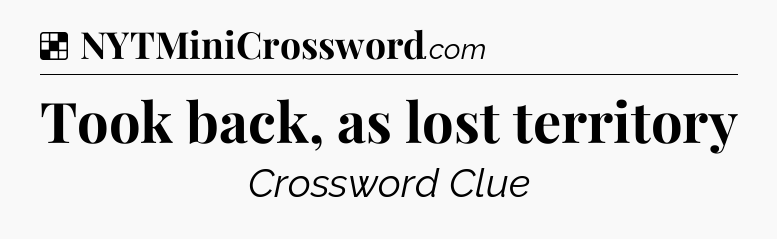 Solution: Took back, as lost territory - NYT Crossword