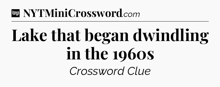Lake that began dwindling in the 1960s Crossword Clue