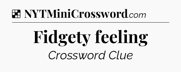 Solution: Fidgety feeling - NYT Crossword