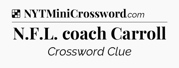 Solution: N.F.L. coach Carroll - NYT Crossword