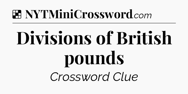 Solution: Divisions of British pounds - NYT Crossword