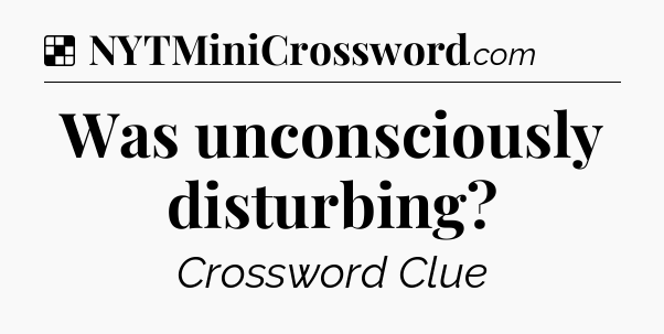 Solution: Was unconsciously disturbing - NYT Crossword