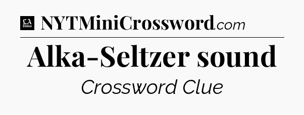 Alka-Seltzer sound - LA Times Crossword