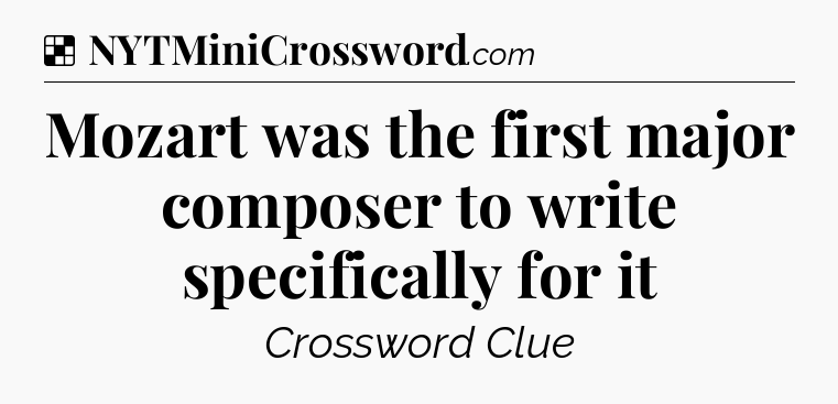 Solution: Mozart was the first major composer to write specifically for it - NYT Crossword