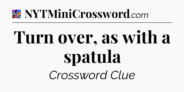 Turn over, as with a spatula Crossword Clue