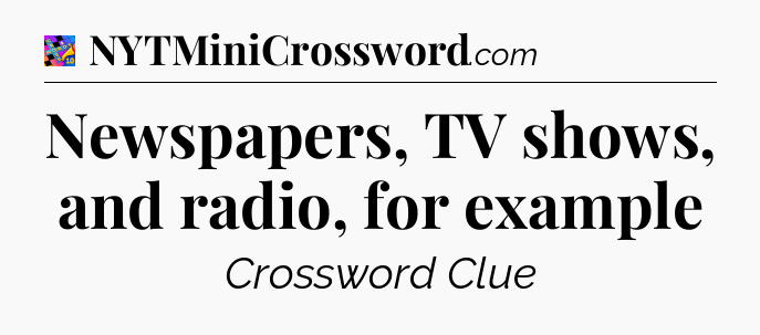 Newspapers, TV shows, and radio, for example Crossword Clue