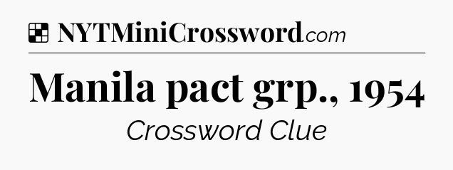 Solution: Manila pact grp., 1954 - NYT Crossword