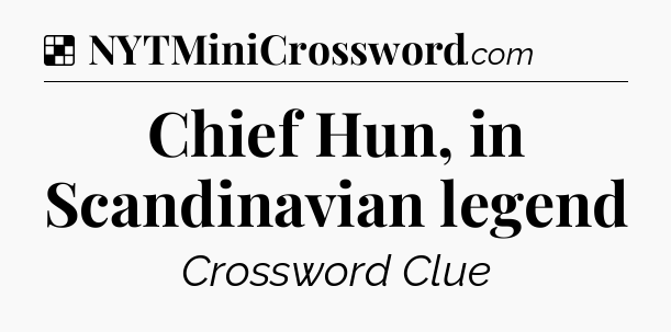 Solution: Chief Hun, in Scandinavian legend - NYT Crossword