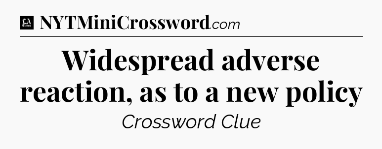 Widespread adverse reaction, as to a new policy - LA Times Crossword