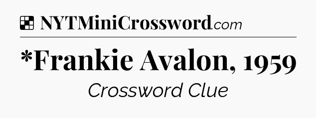 Solution: *Frankie Avalon, 1959 - NYT Crossword