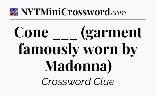 Cone ___ (garment famously worn by Madonna) Crossword Clue