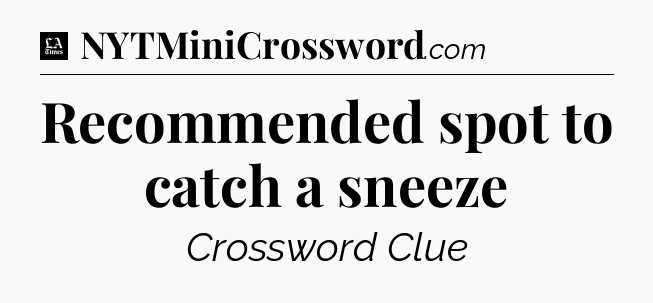 Recommended spot to catch a sneeze - LA Times Crossword