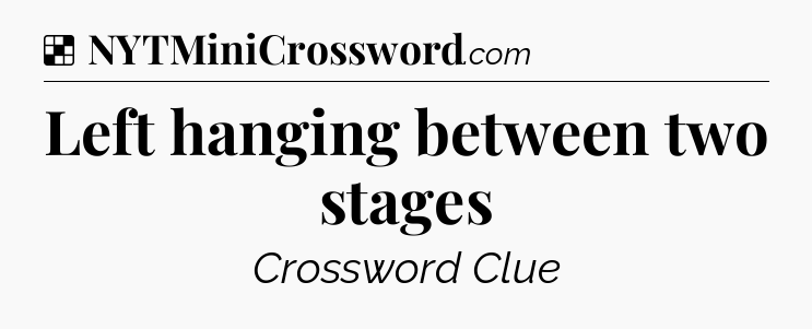 Solution: Left hanging between two stages - NYT Crossword