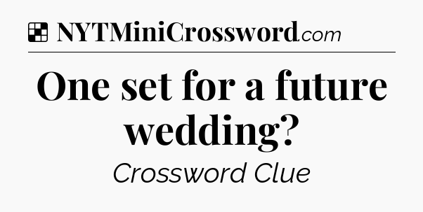 Solution: One set for a future wedding - NYT Crossword