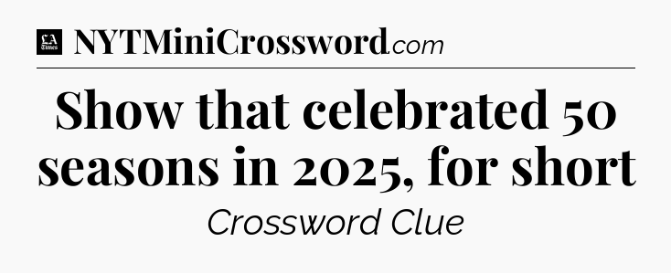 Show that celebrated 50 seasons in 2025, for short - LA Times Crossword