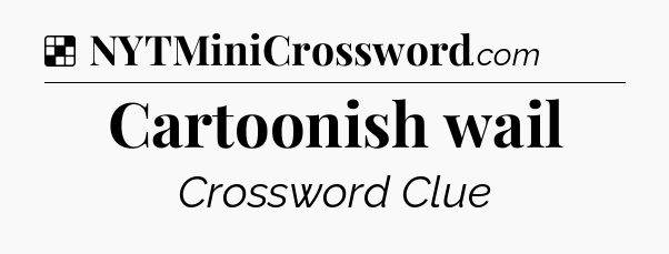 Solution: Cartoonish wail - NYT Crossword