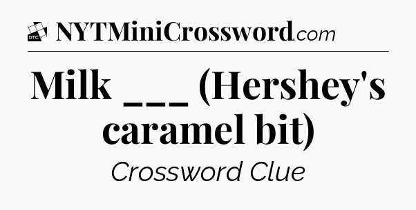 Milk ___ (Hershey's caramel bit) - Daily Themed Mini Crossword