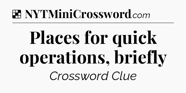 Solution: Places for quick operations, briefly - NYT Crossword