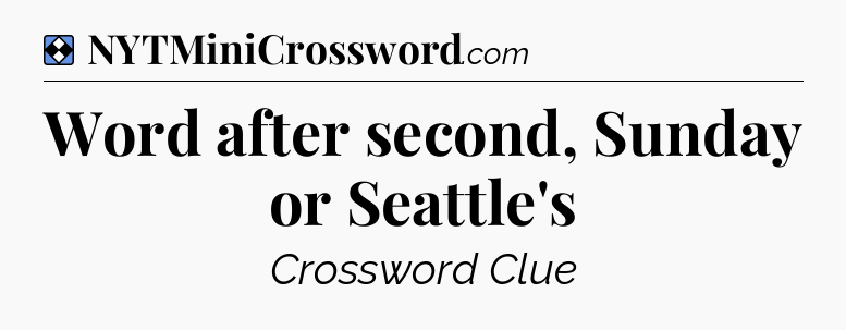 Solution: Word after second, Sunday or Seattle's - NYT Mini Crossword