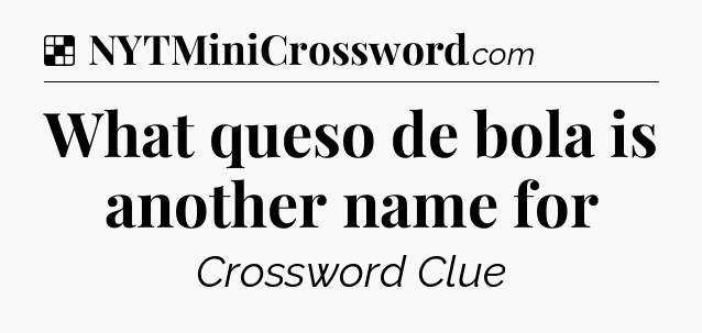 Solution: What queso de bola is another name for - NYT Crossword