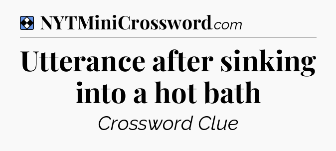 Solution: Utterance after sinking into a hot bath - NYT Mini Crossword