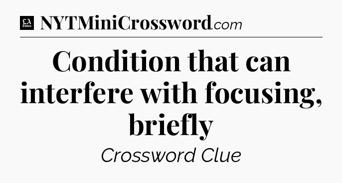 Condition that can interfere with focusing, briefly - LA Times Crossword