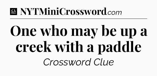One who may be up a creek with a paddle - LA Times Crossword