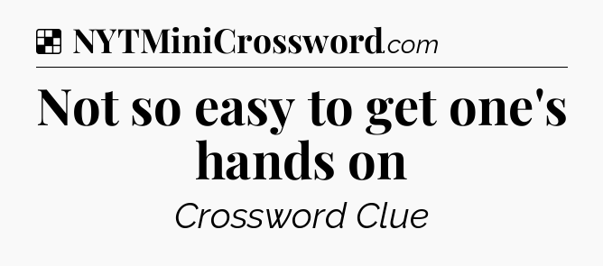 Solution: Not so easy to get one's hands on - NYT Crossword